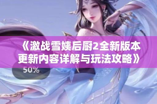 《激战雪姨后厨2全新版本更新内容详解与玩法攻略》