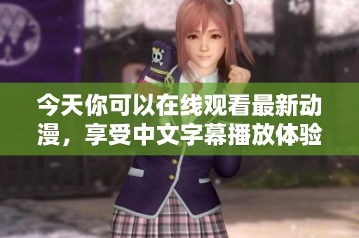 今天你可以在线观看最新动漫，享受中文字幕播放体验！