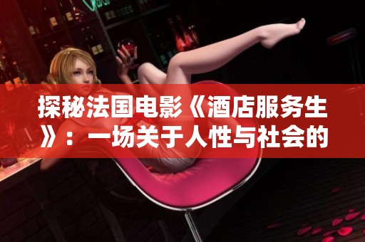 探秘法国电影《酒店服务生》：一场关于人性与社会的深刻反思