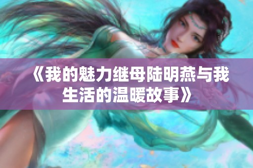 《我的魅力继母陆明燕与我生活的温暖故事》