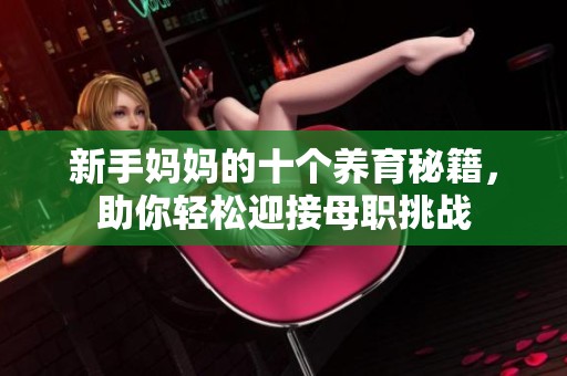 新手妈妈的十个养育秘籍，助你轻松迎接母职挑战