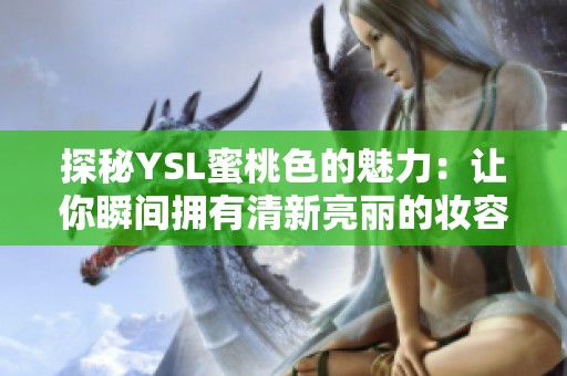 探秘YSL蜜桃色的魅力：让你瞬间拥有清新亮丽的妆容