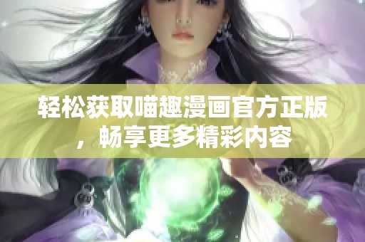 轻松获取喵趣漫画官方正版，畅享更多精彩内容