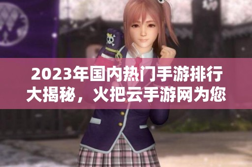 2023年国内热门手游排行大揭秘，火把云手游网为您推荐最佳游戏选择