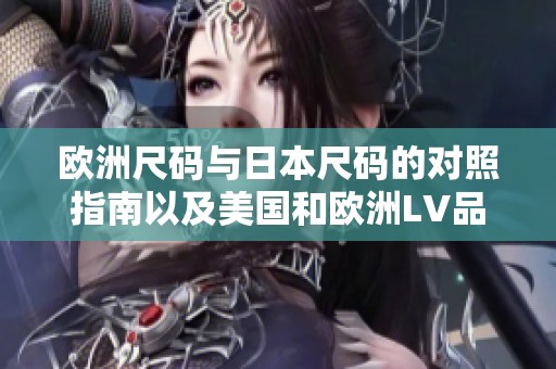 欧洲尺码与日本尺码的对照指南以及美国和欧洲LV品牌的尺码解析