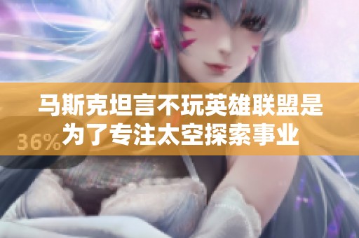 马斯克坦言不玩英雄联盟是为了专注太空探索事业
