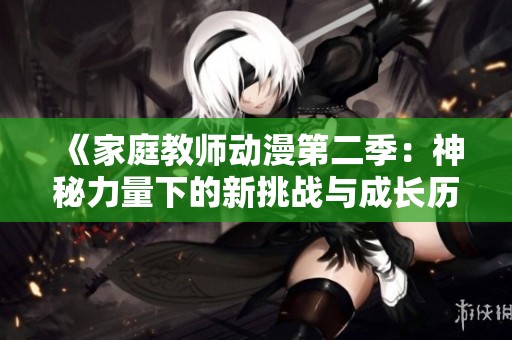 《家庭教师动漫第二季：神秘力量下的新挑战与成长历程》