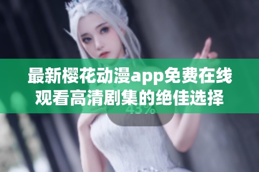 最新樱花动漫app免费在线观看高清剧集的绝佳选择