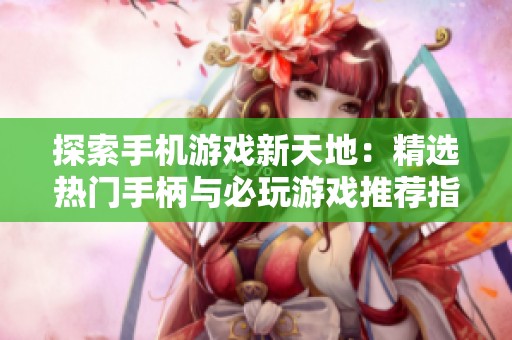 探索手机游戏新天地：精选热门手柄与必玩游戏推荐指南助你畅享极致体验