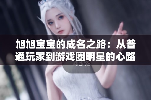 旭旭宝宝的成名之路：从普通玩家到游戏圈明星的心路历程揭秘