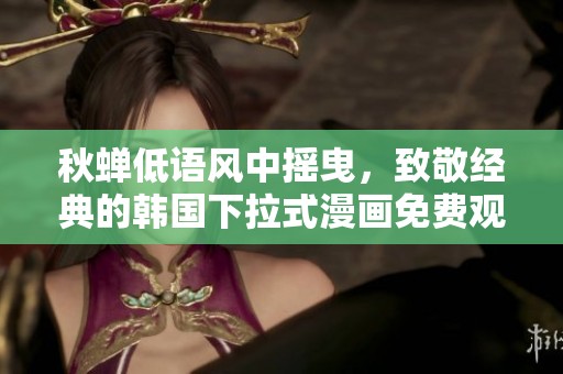 秋蝉低语风中摇曳，致敬经典的韩国下拉式漫画免费观看体验