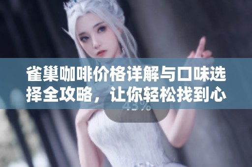 雀巢咖啡价格详解与口味选择全攻略，让你轻松找到心仪饮品