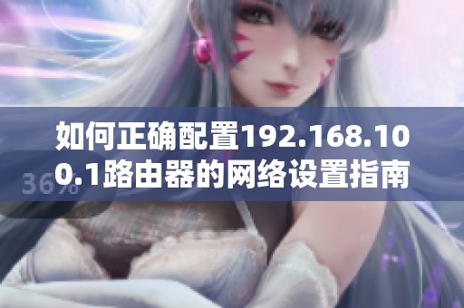 如何正确配置192.168.100.1路由器的网络设置指南