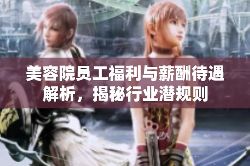美容院员工福利与薪酬待遇解析，揭秘行业潜规则