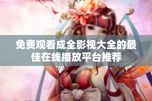 免费观看成全影视大全的最佳在线播放平台推荐