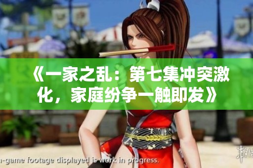 《一家之乱：第七集冲突激化，家庭纷争一触即发》