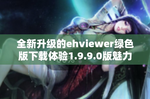 全新升级的ehviewer绿色版下载体验1.9.9.0版魅力所在