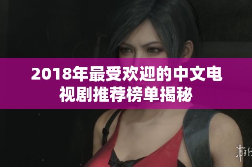 2018年最受欢迎的中文电视剧推荐榜单揭秘