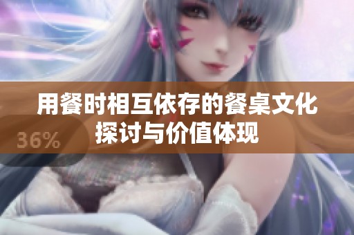 用餐时相互依存的餐桌文化探讨与价值体现