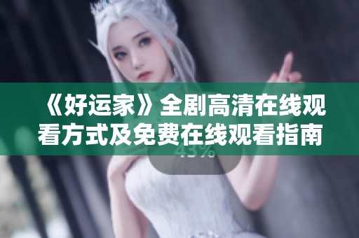 《好运家》全剧高清在线观看方式及免费在线观看指南解析
