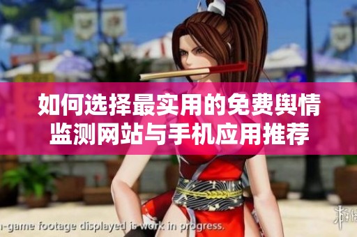 如何选择最实用的免费舆情监测网站与手机应用推荐