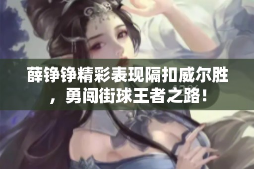 薛铮铮精彩表现隔扣威尔胜，勇闯街球王者之路！