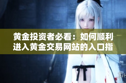 黄金投资者必看：如何顺利进入黄金交易网站的入口指南
