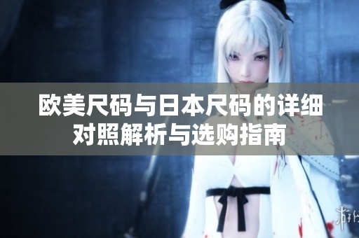 欧美尺码与日本尺码的详细对照解析与选购指南