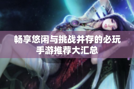畅享悠闲与挑战并存的必玩手游推荐大汇总
