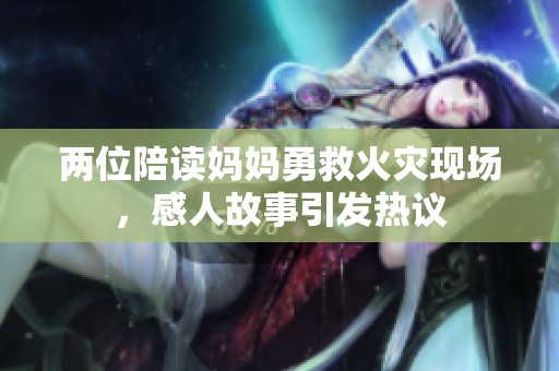 两位陪读妈妈勇救火灾现场，感人故事引发热议