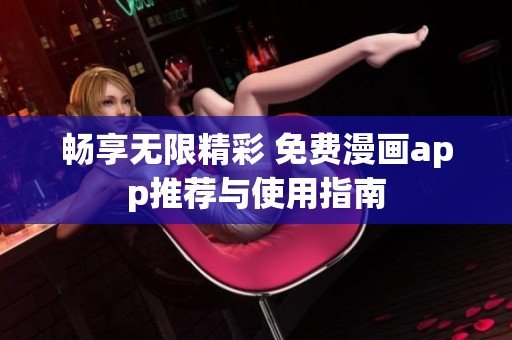 畅享无限精彩 免费漫画app推荐与使用指南