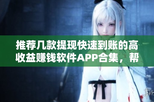 推荐几款提现快速到账的高收益赚钱软件APP合集，帮助你轻松实现财务自由
