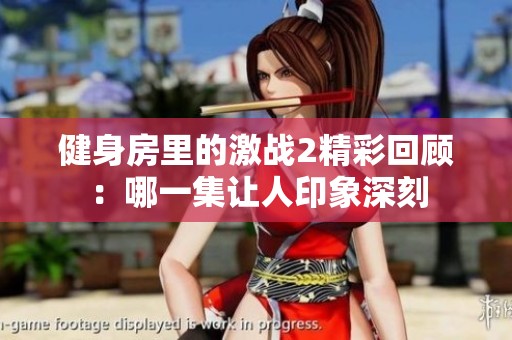 健身房里的激战2精彩回顾：哪一集让人印象深刻