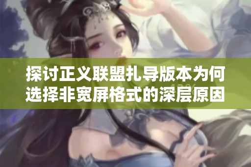 探讨正义联盟扎导版本为何选择非宽屏格式的深层原因与影响分析