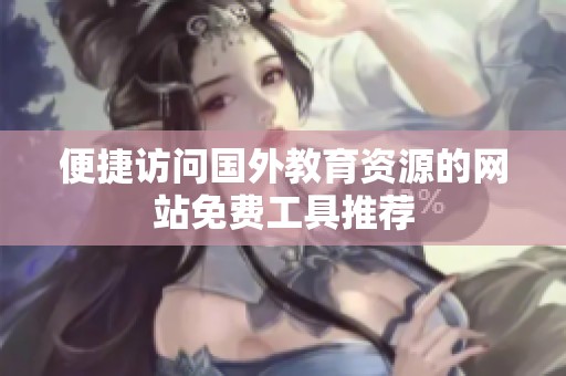 便捷访问国外教育资源的网站免费工具推荐