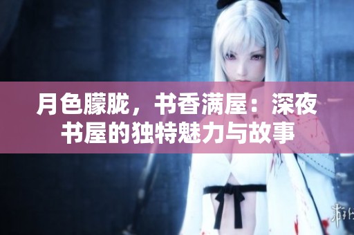 月色朦胧，书香满屋：深夜书屋的独特魅力与故事