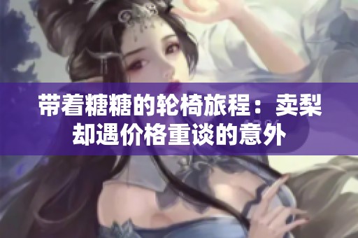 带着糖糖的轮椅旅程：卖梨却遇价格重谈的意外