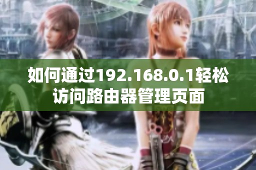 如何通过192.168.0.1轻松访问路由器管理页面