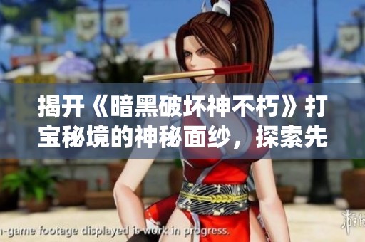 揭开《暗黑破坏神不朽》打宝秘境的神秘面纱，探索先祖力量与传奇系统