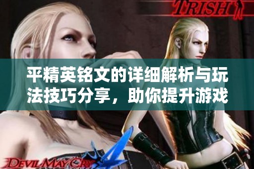 平精英铭文的详细解析与玩法技巧分享，助你提升游戏体验与战斗力