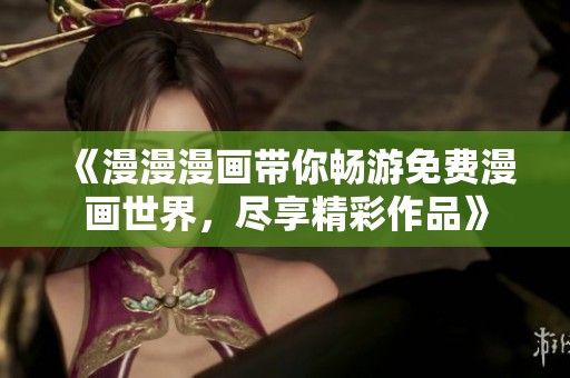 《漫漫漫画带你畅游免费漫画世界，尽享精彩作品》
