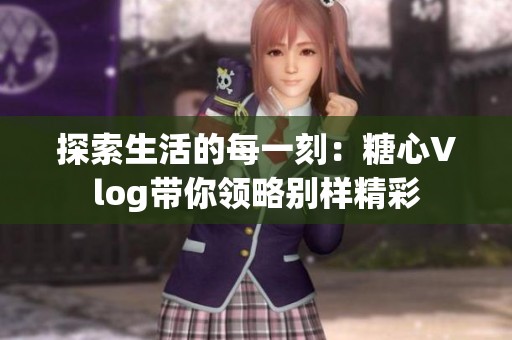 探索生活的每一刻：糖心Vlog带你领略别样精彩