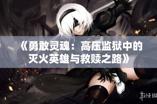 《勇敢灵魂：高压监狱中的灭火英雄与救赎之路》