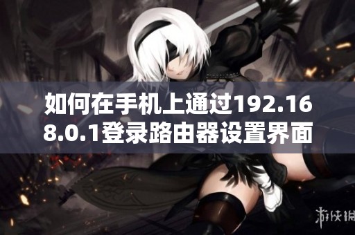 如何在手机上通过192.168.0.1登录路由器设置界面