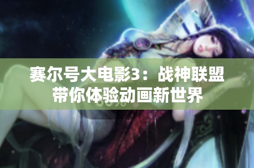 赛尔号大电影3：战神联盟带你体验动画新世界