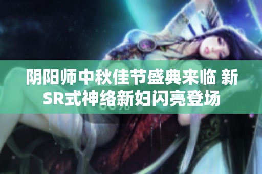 阴阳师中秋佳节盛典来临 新SR式神络新妇闪亮登场