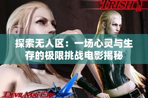 探索无人区：一场心灵与生存的极限挑战电影揭秘