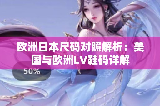 欧洲日本尺码对照解析：美国与欧洲LV鞋码详解