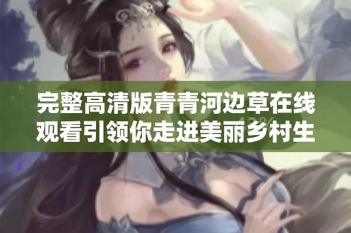 完整高清版青青河边草在线观看引领你走进美丽乡村生活