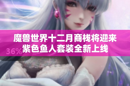 魔兽世界十二月商栈将迎来紫色鱼人套装全新上线